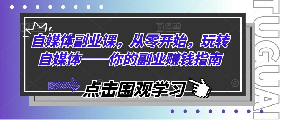 自媒体副业课，从零开始，玩转自媒体——你的副业赚钱指南-腾渊论坛