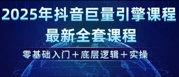 2025年抖音巨量引擎最新全套课程，零基础入门+底层逻辑+实操-腾渊网创