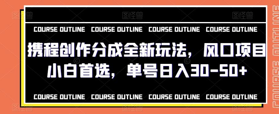 携程创作分成全新玩法，风口项目小白首选，单号日入30-50+-腾渊论坛
