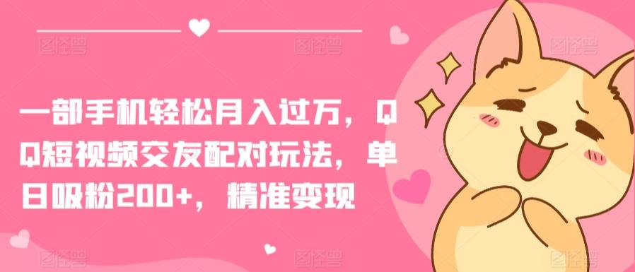 一部手机轻松月入过万，QQ短视频交友配对玩法，单日吸粉200+，精准变现【揭秘】-腾渊网创