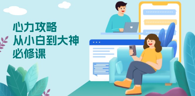 心力 攻略，从小白到大神必修课，技能与心力独立，助你自信从容面对挑战-腾渊网创