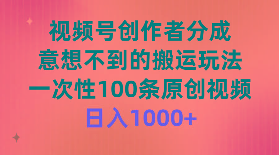 (9737期)视频号创作者分成，意想不到的搬运玩法，一次性100条原创视频，日入1000+-腾渊论坛