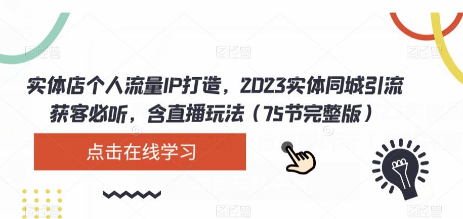 实体店个人流量IP打造，2023实体同城引流获客必听，含直播玩法（75节完整版）-腾渊论坛