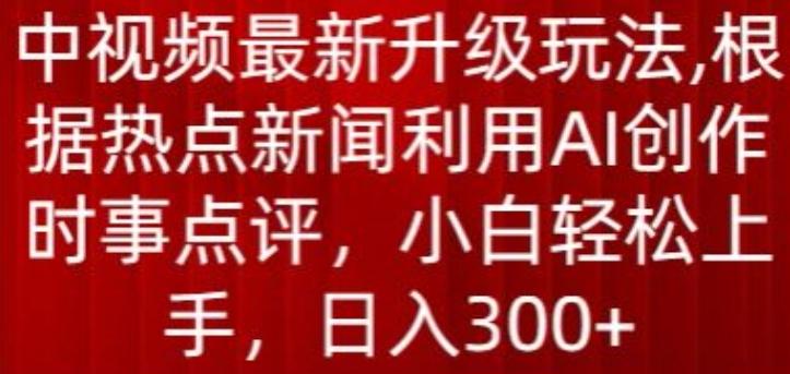 中视频最新升级玩法，根据热点新闻利用AI创作时事点评，日入300+【揭秘】-腾渊论坛