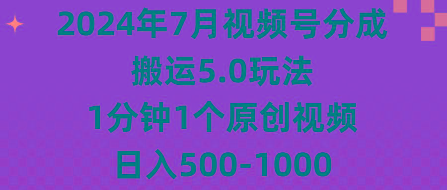 2024年7月视频号分成搬运5.0玩法，1分钟1个原创视频，日入500-1000-腾渊网创