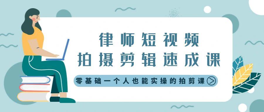 律师短视频拍摄剪辑速成课，零基础一个人也能实操的拍剪课-无水印-腾渊网创
