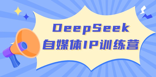 DeepSeek自媒体IP训练营，掌握四位定位法 长板变现模型 开启自媒体新篇章-腾渊网创