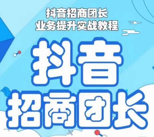抖音招商团长业务提升实战教程，抖音招商团长如何实现躺赚-腾渊网创
