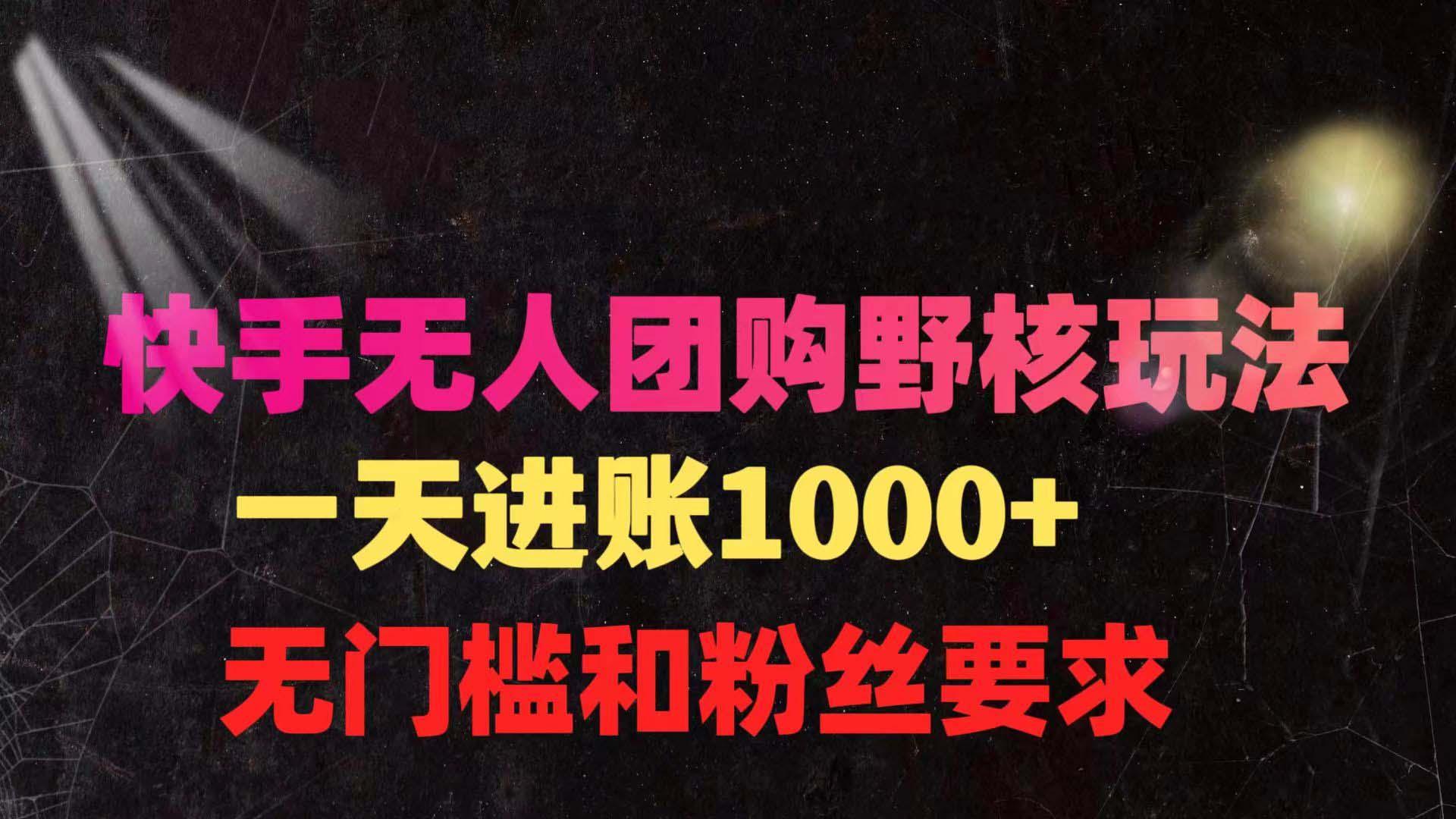(9638期)快手无人团购带货野核玩法，一天4位数 无任何门槛-腾渊网创