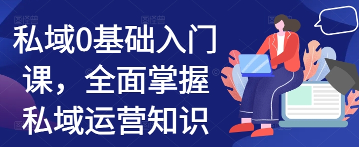 私域0基础入门课，全面掌握私域运营知识-腾渊网创