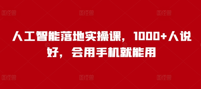 人工智能落地实操课，1000+人说好，会用手机就能用-腾渊网创