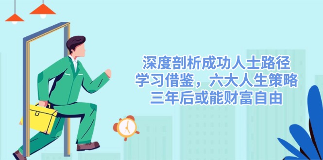 深度剖析成功人士路径，学习借鉴，六大人生策略，三年后或能财富自由-腾渊网创