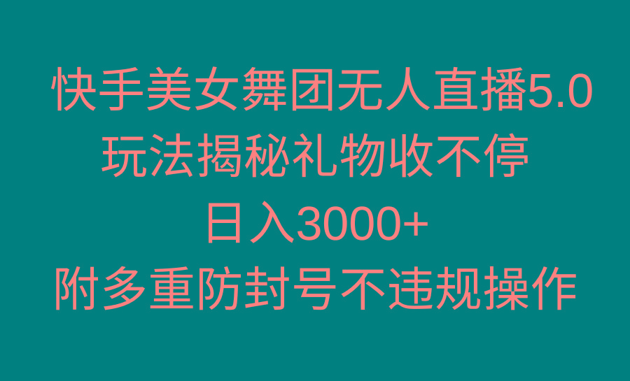 快手美女舞团无人直播5.0玩法揭秘，礼物收不停，日入3000+，内附多重防...-腾渊网创