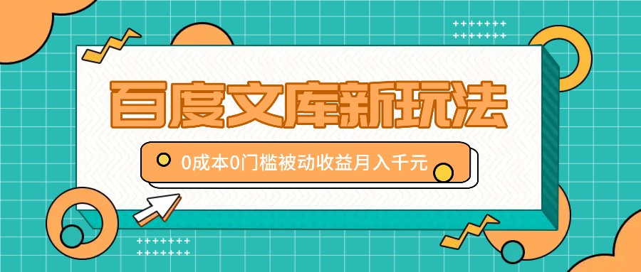 百度文库新玩法，0成本0门槛，新手小白也可以布局操作，被动收益月入千元-腾渊网创