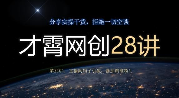 才霄网创28讲第23讲：直播间钩子引流，暴加精准粉！-腾渊论坛
