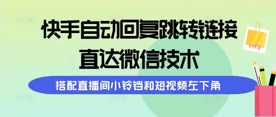 (9808期)快手自动回复跳转链接，直达微信技术，搭配直播间小铃铛和短视频左下角-腾渊论坛