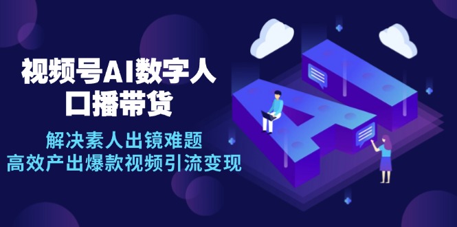 视频号数字人AI口播带货，解决素人出镜难题，高效产出爆款视频引流变现-腾渊网创