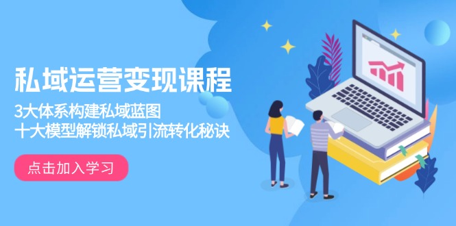 私域运营变现课程，3大体系构建私域蓝图，十大模型解锁私域引流转化秘诀-腾渊网创