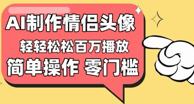 【零门槛高收益】情侣头像视频，播放量百万不是梦【揭秘】-腾渊论坛