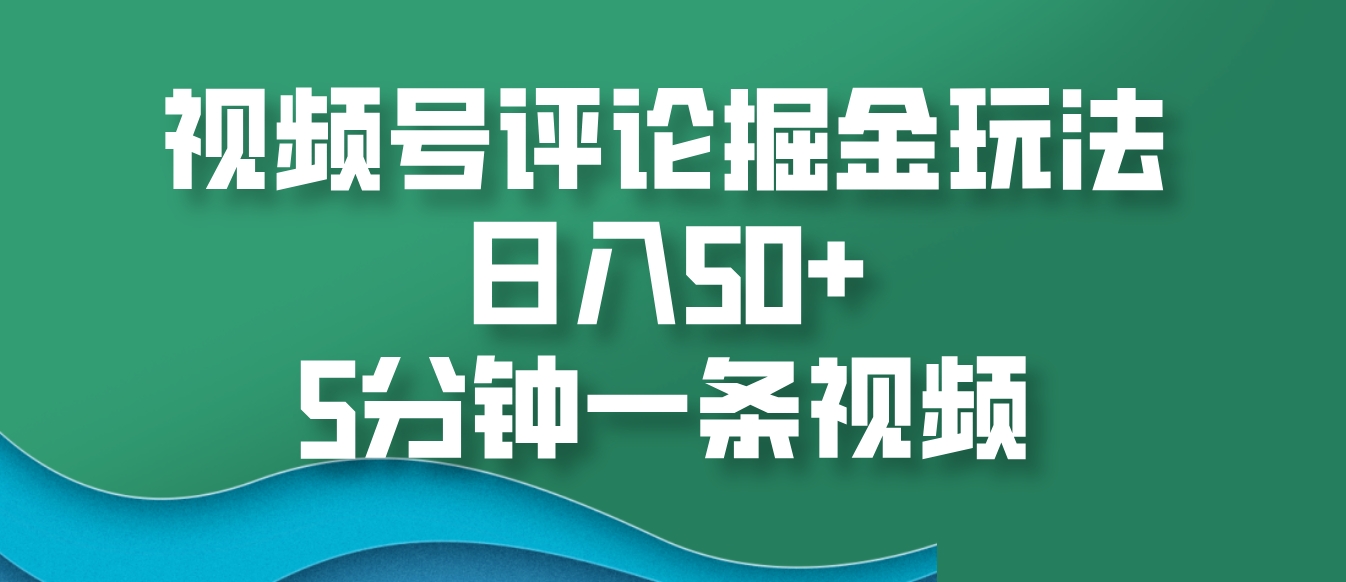 视频号评论掘金玩法，日入50+，5分钟一条视频-腾渊网创