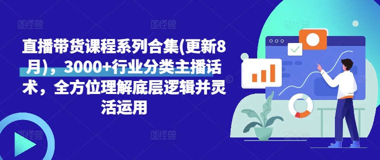 直播带货课程系列合集(更新8月)，3000+行业分类主播话术，全方位理解底层逻辑并灵活运用-腾渊网创