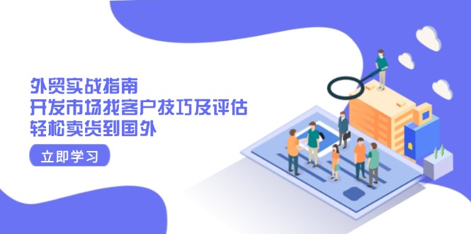 外贸实战指南：开发市场找客户技巧及评估，轻松卖货到国外-腾渊网创