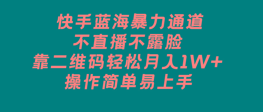 快手蓝海暴力通道，不直播不露脸，靠二维码轻松月入1W+，操作简单易上手-腾渊网创