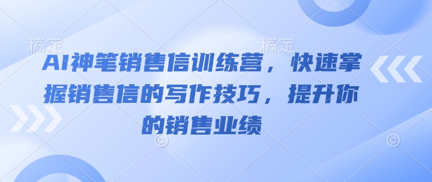 AI神笔销售信训练营，快速掌握销售信的写作技巧，提升你的销售业绩-腾渊网创