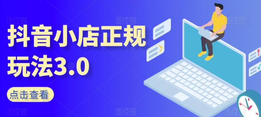 抖音小店正规玩法3.0，抖音入门基础知识、抖音运营技术、达人带货邀约、全域电商运营等-腾渊网创