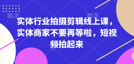 实体行业拍摄剪辑线上课，实体商家不要再等啦，短视频拍起来-腾渊网创