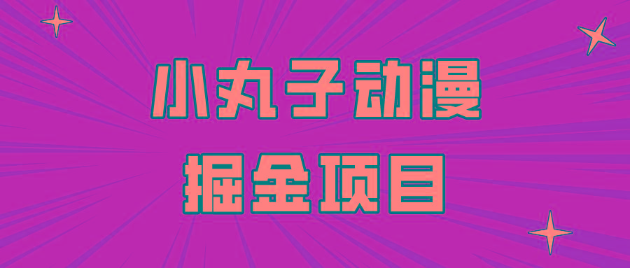日入300的小丸子动漫掘金项目，简单好上手，适合所有朋友操作！-腾渊网创