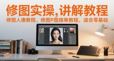 修图实操讲解教程，修图人像教程，修图P图接单教程，适合零基础-腾渊网创