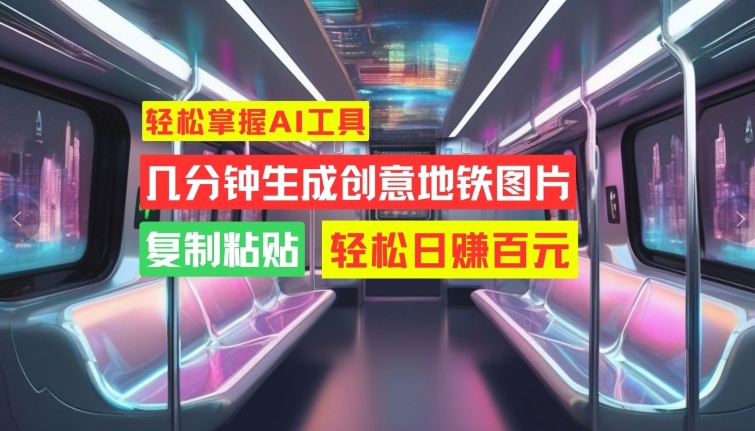 轻松掌握AI工具，几分钟生成创意地铁图片，复制粘贴，轻松日赚百元【揭秘】-腾渊网创