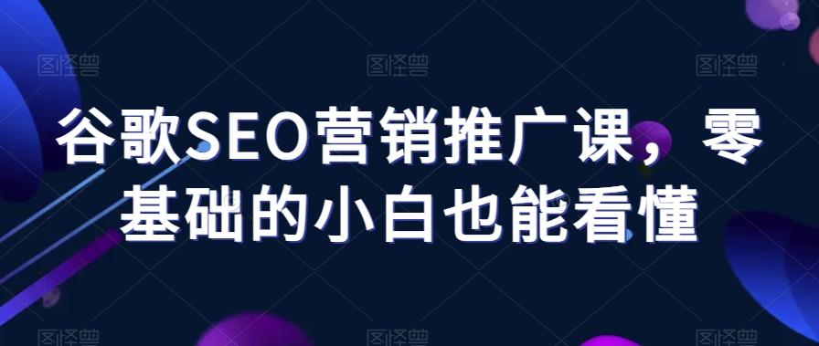 谷歌SEO营销推广课，零基础的小白也能看懂-腾渊论坛