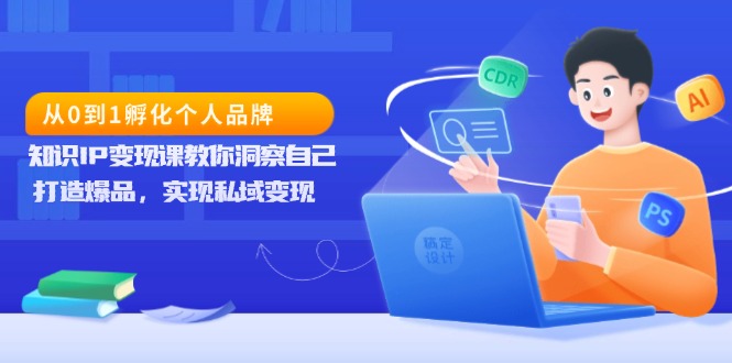 从0到1孵化个人品牌，知识IP变现课教你洞察自己，打造爆品，实现私域变现-腾渊论坛