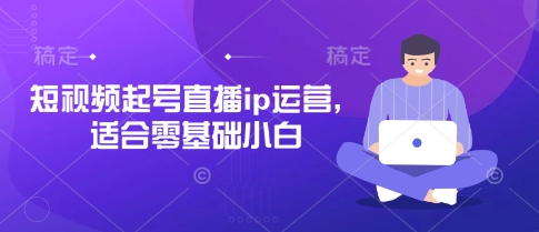 短视频起号直播ip运营，适合零基础小白-腾渊论坛