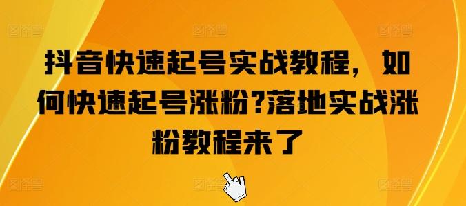 抖音快速起号实战教程，如何快速起号涨粉?落地实战涨粉教程来了-腾渊网创