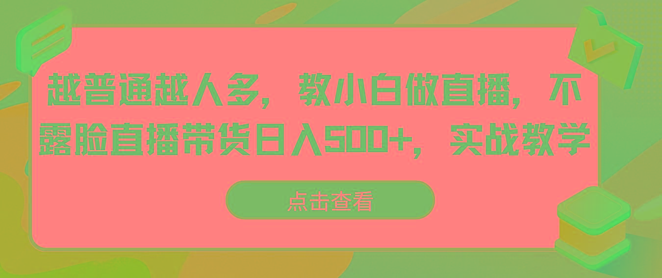 越普通越人多，教小白做直播，不露脸直播带货日入500+，实战教学-腾渊网创