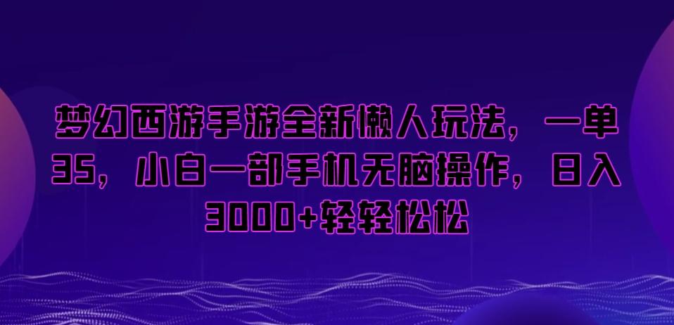 梦幻西游手游全新懒人玩法，一单35，小白一部手机无脑操作，日入3000+轻轻松松【揭秘】-腾渊网创