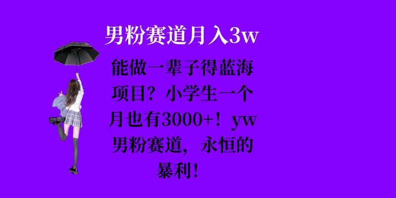 能做一辈子的蓝海项目？小学生一个月也有3000+，yw男粉赛道，永恒的暴利-腾渊网创