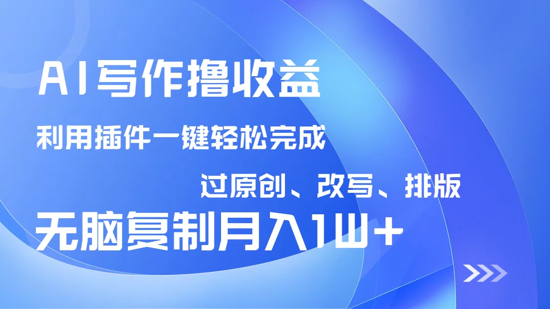 AI写作撸收益，利用插件改写排版100%过原创，小白无脑复制粘贴月入10000+-腾渊论坛