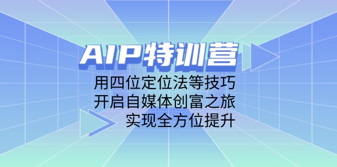 AIP特训营，用四位定位法等技巧，开启自媒体创富之旅，实现全方位提升-腾渊论坛
