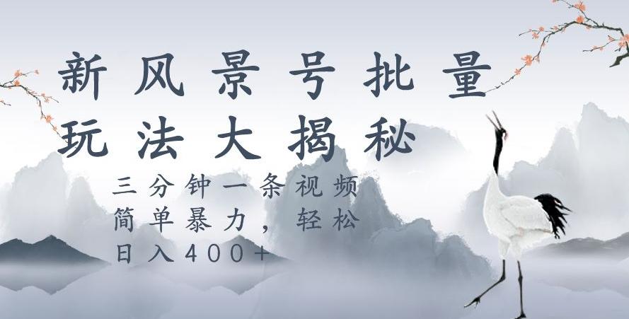 风景号暴力起号玩法，三分钟一条作品，简单暴力，日入400+，批量操作首选-腾渊网创