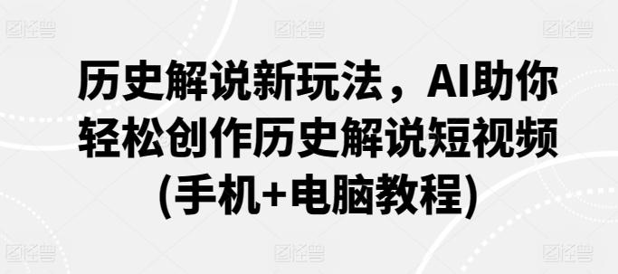 历史解说新玩法，AI助你轻松创作历史解说短视频(手机+电脑教程)-腾渊网创