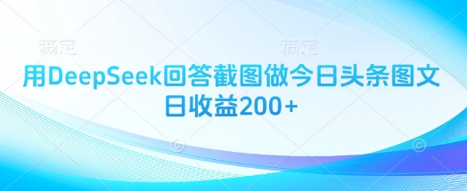 用DeepSeek回答截图做今日头条图文日收益200+-腾渊网创