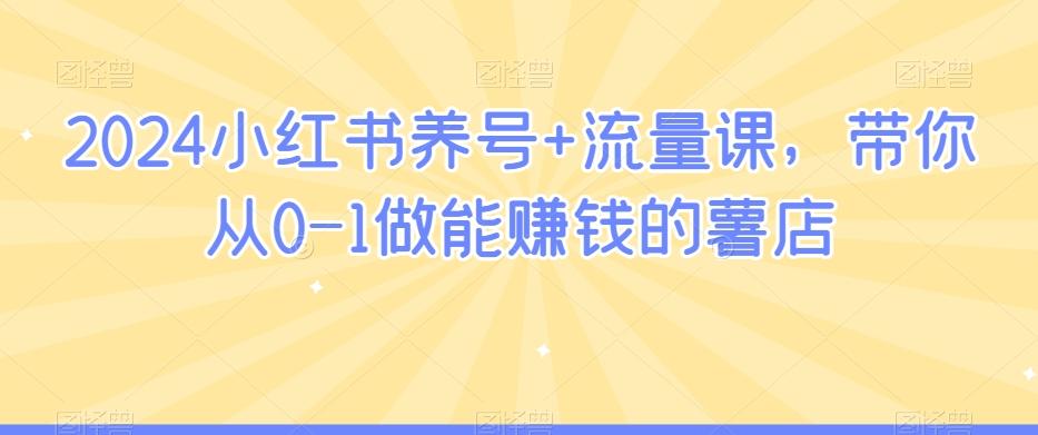 2024小红书养号+流量课，带你从0-1做能赚钱的薯店-腾渊网创