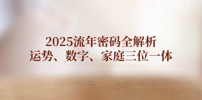 2025流年密码全解析，运势、数字、家庭三位一体-腾渊网创