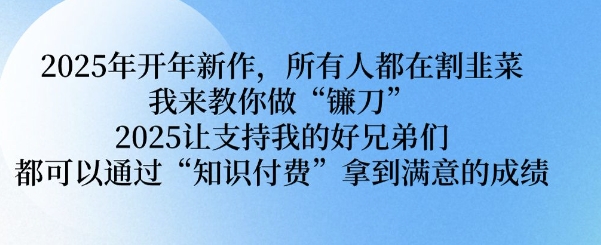 2025年开年新作，所有人都在割韭菜，我来教你做“镰刀” 2025让支持我的好兄弟们都可以通过“知识付费”拿到满意的成绩【揭秘】-腾渊网创