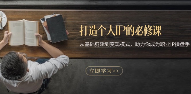 打造个人IP的必修课：从基础剪辑到变现模式，助力你成为职业IP操盘手-腾渊网创