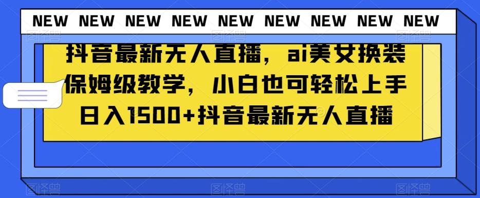 抖音最新无人直播，ai美女换装保姆级教学，小白也可轻松上手日入1500+【揭秘】-腾渊论坛
